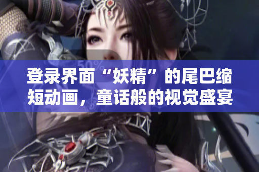 登录界面“妖精”的尾巴缩短动画，童话般的视觉盛宴！