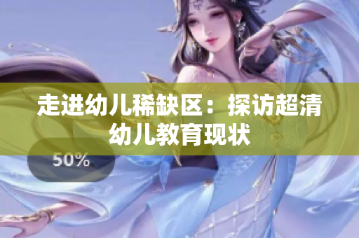 走进幼儿稀缺区：探访超清幼儿教育现状