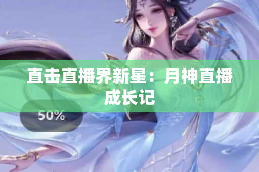 直击直播界新星：月神直播成长记