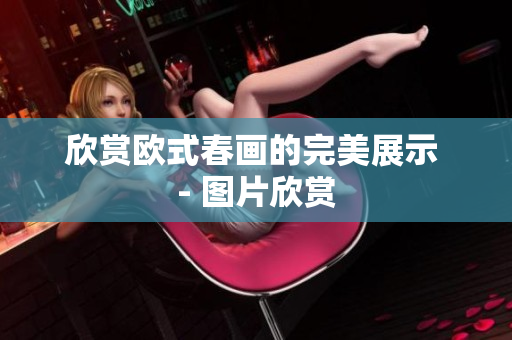 欣赏欧式春画的完美展示 - 图片欣赏