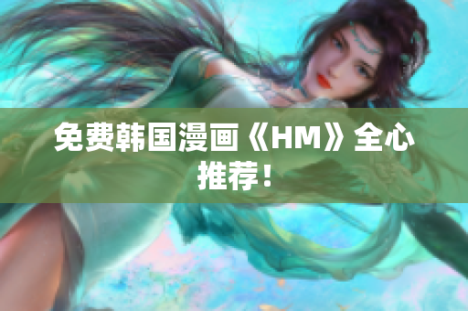 免费韩国漫画《HM》全心推荐！