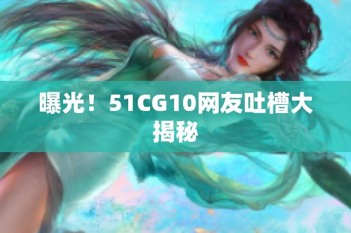 曝光！51CG10网友吐槽大揭秘