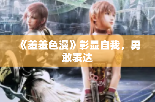 《羞羞色漫》彰显自我，勇敢表达