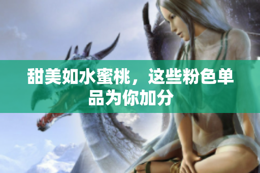 甜美如水蜜桃，这些粉色单品为你加分