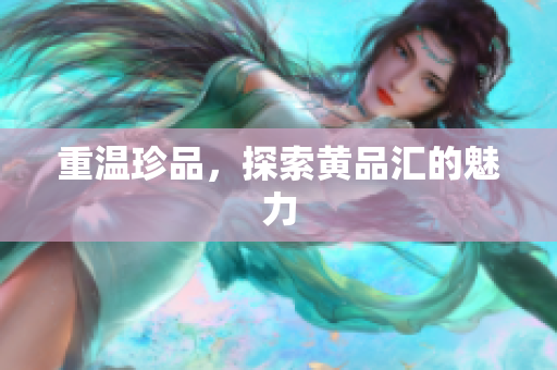 重温珍品，探索黄品汇的魅力
