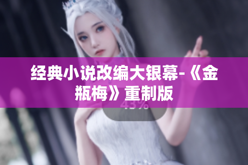 经典小说改编大银幕-《金瓶梅》重制版