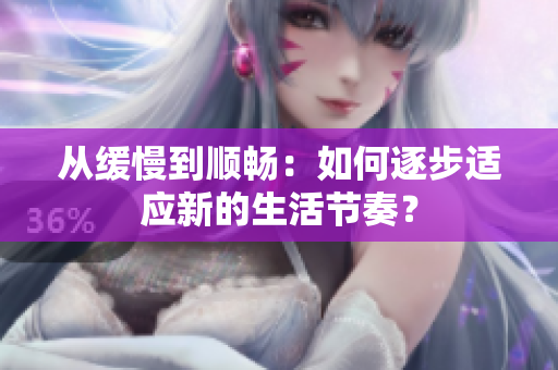 从缓慢到顺畅：如何逐步适应新的生活节奏？