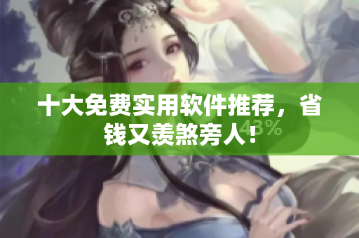 十大免费实用软件推荐，省钱又羡煞旁人！