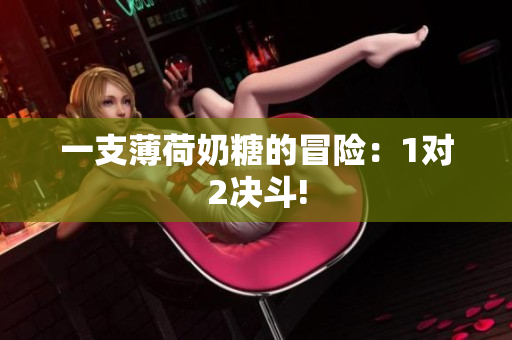 一支薄荷奶糖的冒险：1对2决斗!
