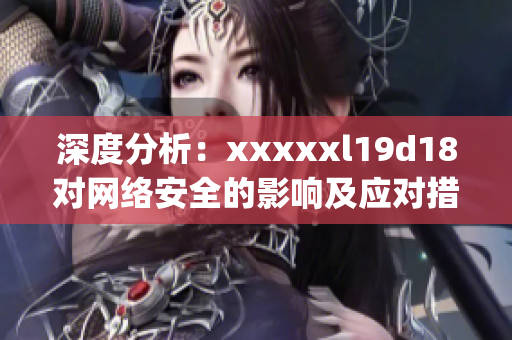 深度分析：xxxxxl19d18对网络安全的影响及应对措施)