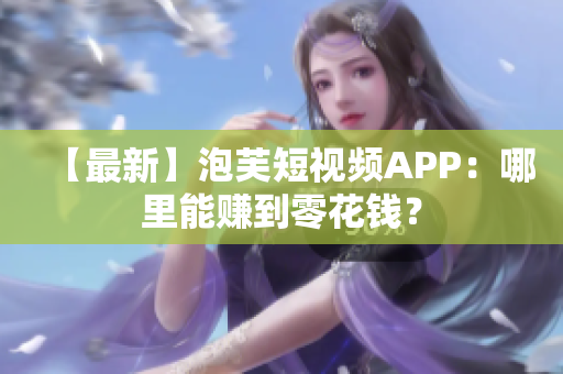 【最新】泡芙短视频APP：哪里能赚到零花钱？