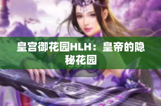 皇宫御花园HLH：皇帝的隐秘花园