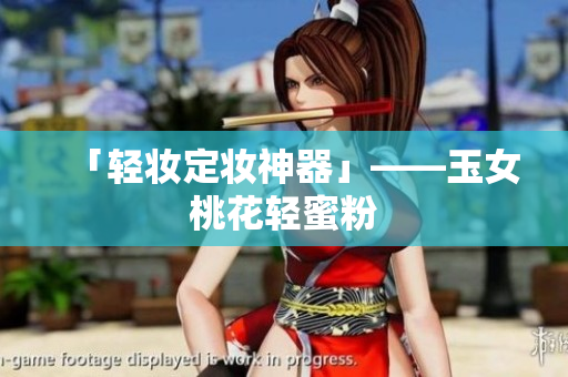 「轻妆定妆神器」——玉女桃花轻蜜粉