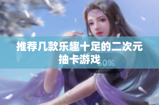 推荐几款乐趣十足的二次元抽卡游戏