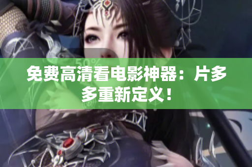 免费高清看电影神器：片多多重新定义！