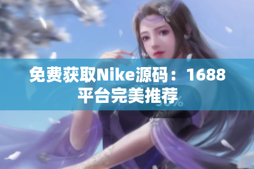 免费获取Nike源码：1688平台完美推荐