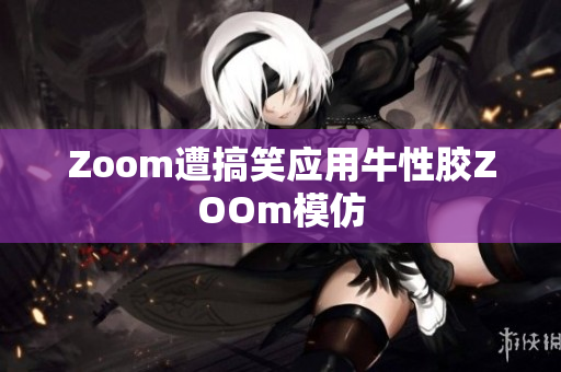 Zoom遭搞笑应用牛性胶ZOOm模仿