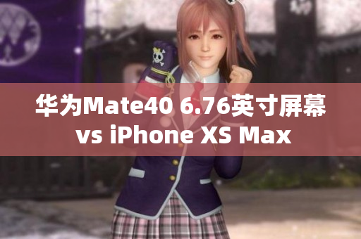 华为Mate40 6.76英寸屏幕 vs iPhone XS Max