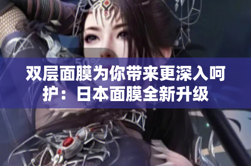 双层面膜为你带来更深入呵护：日本面膜全新升级