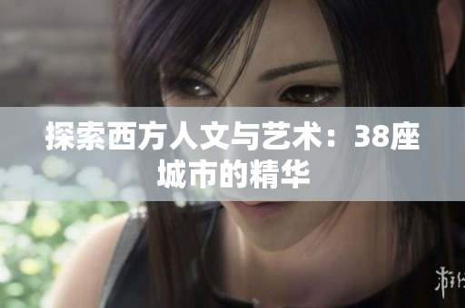 探索西方人文与艺术：38座城市的精华
