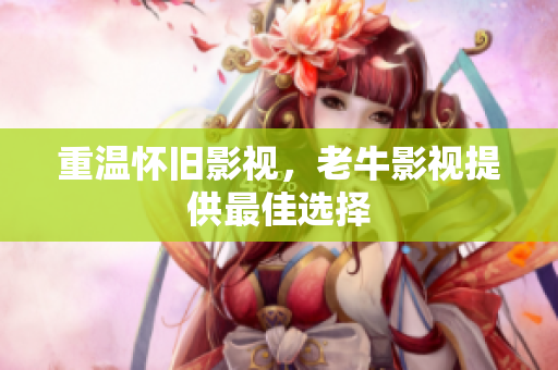 重温怀旧影视，老牛影视提供最佳选择