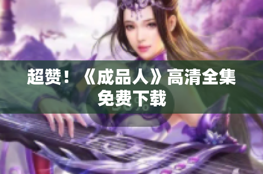 超赞！《成品人》高清全集免费下载