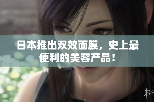 日本推出双效面膜，史上最便利的美容产品！