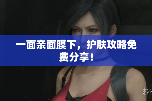 一面亲面膜下，护肤攻略免费分享！