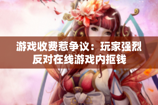 游戏收费惹争议：玩家强烈反对在线游戏内抠钱