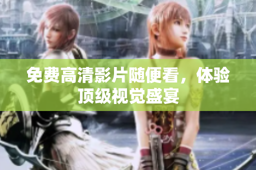 免费高清影片随便看，体验顶级视觉盛宴