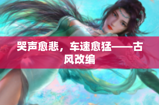 哭声愈悲，车速愈猛——古风改编