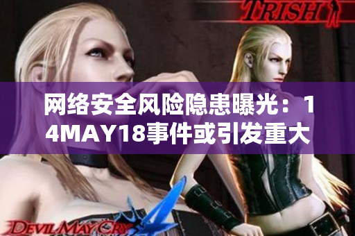 网络安全风险隐患曝光：14MAY18事件或引发重大后果