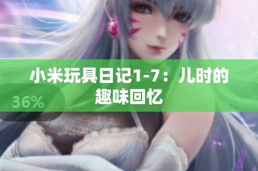 小米玩具日记1-7：儿时的趣味回忆