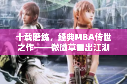 十载磨练，经典MBA传世之作——微微草重出江湖