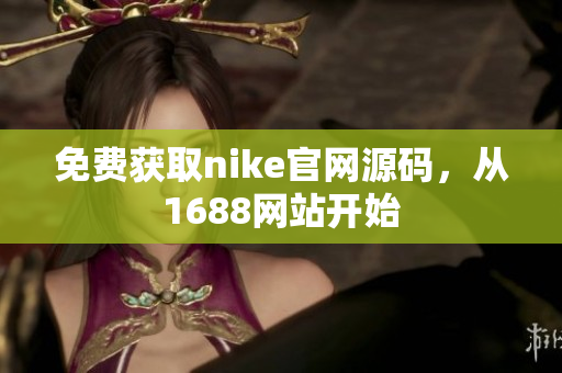 免费获取nike官网源码，从1688网站开始