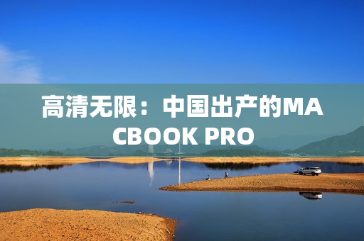 高清无限：中国出产的MACBOOK PRO