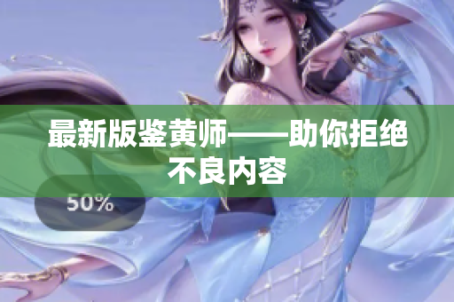 最新版鉴黄师——助你拒绝不良内容