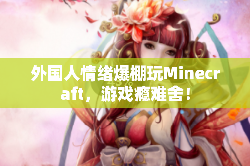 外国人情绪爆棚玩Minecraft，游戏瘾难舍！