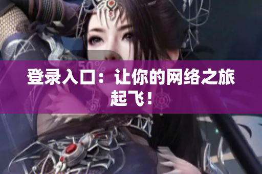 登录入口：让你的网络之旅起飞！