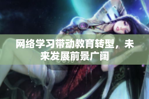 网络学习带动教育转型，未来发展前景广阔