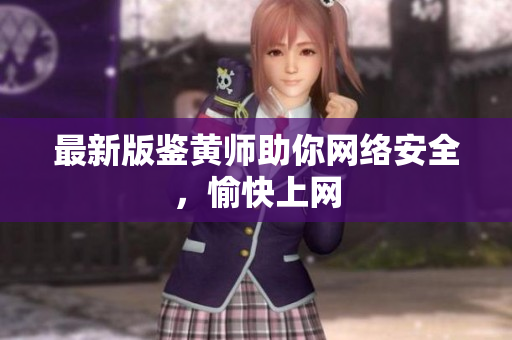 最新版鉴黄师助你网络安全，愉快上网