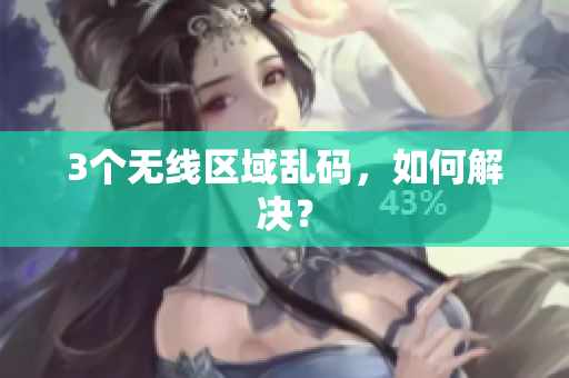 3个无线区域乱码，如何解决？