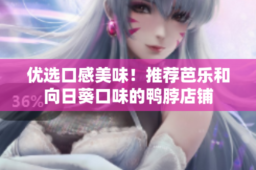 优选口感美味！推荐芭乐和向日葵口味的鸭脖店铺