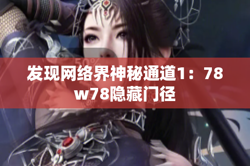 发现网络界神秘通道1：78w78隐藏门径