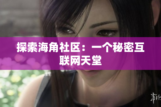 探索海角社区：一个秘密互联网天堂