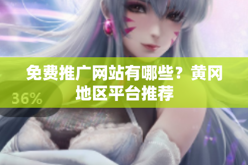 免费推广网站有哪些？黄冈地区平台推荐