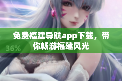 免费福建导航app下载，带你畅游福建风光