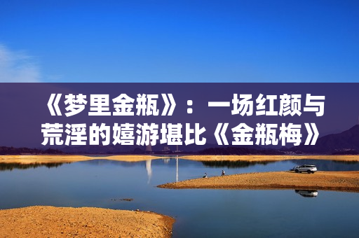 《梦里金瓶》：一场红颜与荒淫的嬉游堪比《金瓶梅》