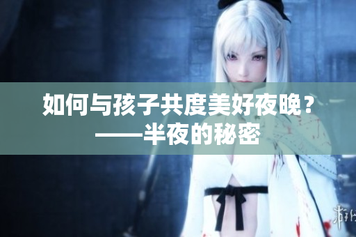 如何与孩子共度美好夜晚？——半夜的秘密