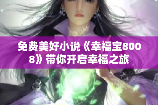 免费美好小说《幸福宝8008》带你开启幸福之旅